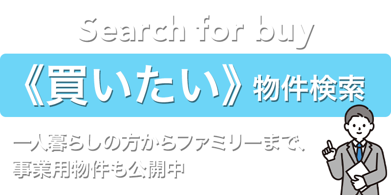 《買いたい》物件検索 一人暮らしの方からファミリーまで、事業用物件も公開中