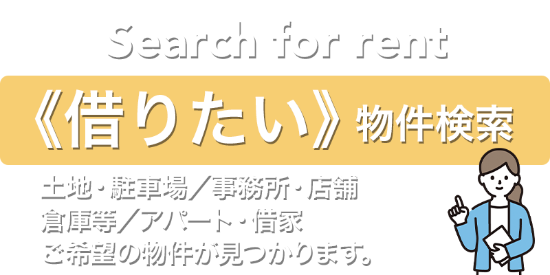 《借りたい》物件検索 土地・駐車場／事務所・店舗／倉庫／アパート・借家 ご希望の物件が見つかります。